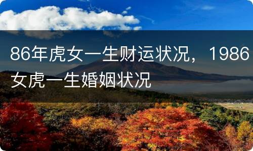 86年虎女一生财运状况，1986女虎一生婚姻状况