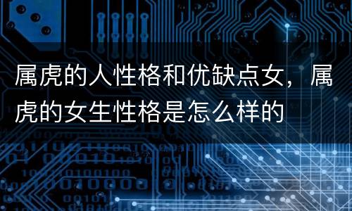 属虎的人性格和优缺点女，属虎的女生性格是怎么样的