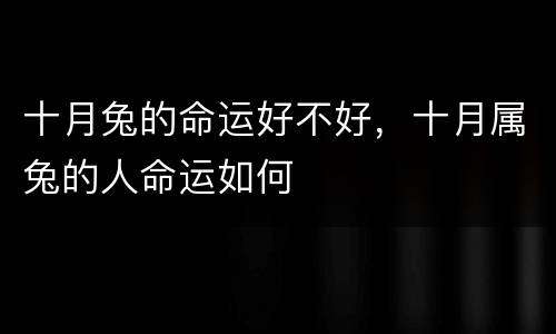 十月兔的命运好不好，十月属兔的人命运如何