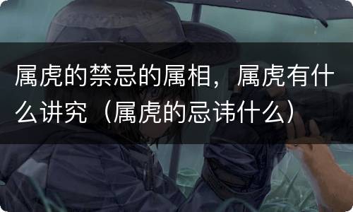 属虎的禁忌的属相，属虎有什么讲究（属虎的忌讳什么）