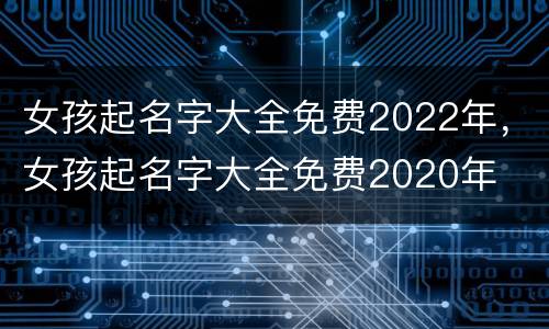 女孩起名字大全免费2022年，女孩起名字大全免费2020年