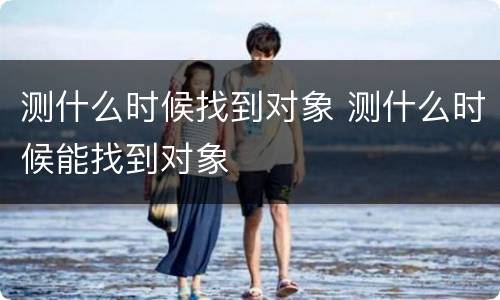 测什么时候找到对象 测什么时候能找到对象