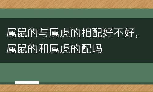 属鼠的与属虎的相配好不好，属鼠的和属虎的配吗