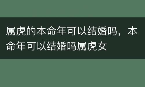 属虎的本命年可以结婚吗，本命年可以结婚吗属虎女