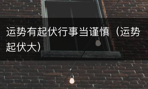 运势有起伏行事当谨慎（运势起伏大）