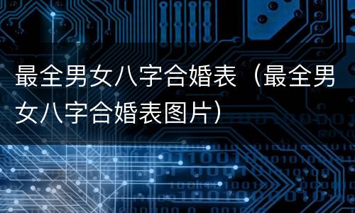 最全男女八字合婚表（最全男女八字合婚表图片）
