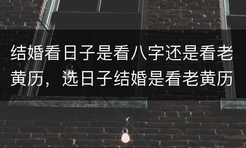 结婚看日子是看八字还是看老黄历，选日子结婚是看老黄历还是万年历