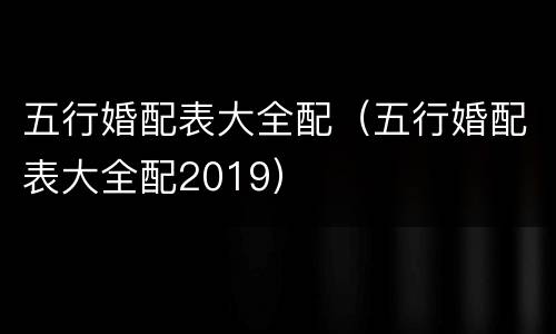 五行婚配表大全配（五行婚配表大全配2019）