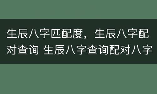 生辰八字匹配度，生辰八字配对查询 生辰八字查询配对八字算命