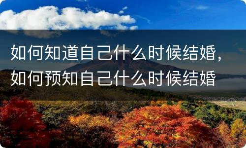 如何知道自己什么时候结婚，如何预知自己什么时候结婚