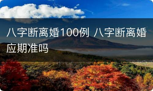 八字断离婚100例 八字断离婚应期准吗