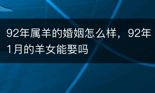 92年属羊的婚姻怎么样，92年1月的羊女能娶吗