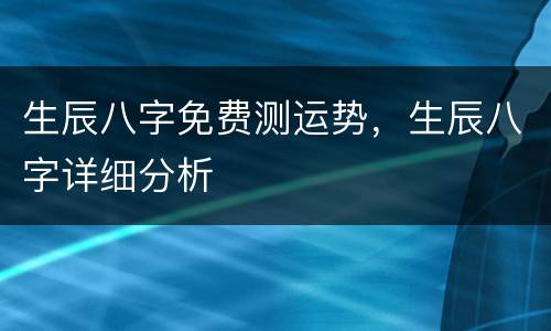 生辰八字免费测运势，生辰八字详细分析
