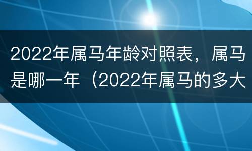2022年属马年龄对照表，属马是哪一年（2022年属马的多大年龄）