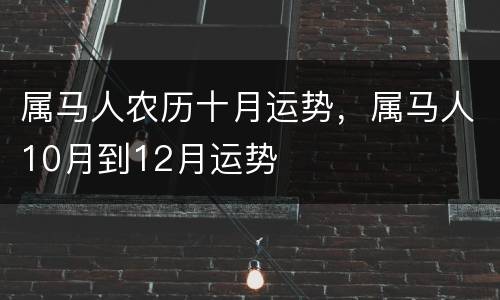 属马人农历十月运势，属马人10月到12月运势