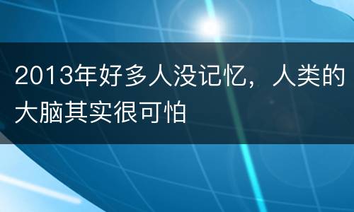2013年好多人没记忆，人类的大脑其实很可怕