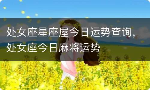 处女座星座屋今日运势查询，处女座今日麻将运势