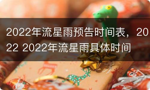 2022年流星雨预告时间表，2022 2022年流星雨具体时间