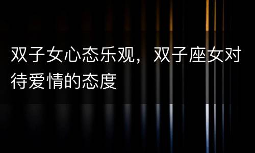 双子女心态乐观，双子座女对待爱情的态度