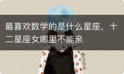 最喜欢数学的是什么星座，十二星座女哪里不能亲