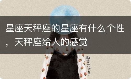 星座天秤座的星座有什么个性，天秤座给人的感觉