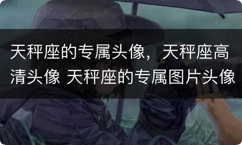 天秤座的专属头像，天秤座高清头像 天秤座的专属图片头像