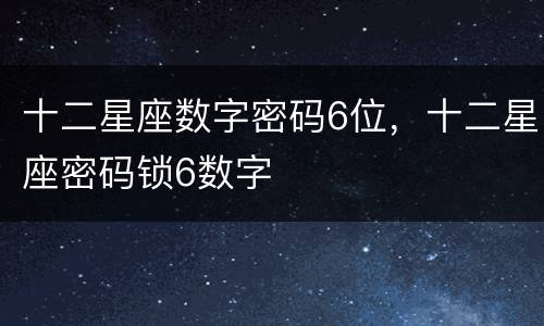 十二星座数字密码6位，十二星座密码锁6数字