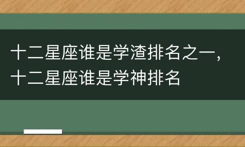 十二星座谁是学渣排名之一，十二星座谁是学神排名