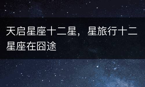 天启星座十二星，星旅行十二星座在囧途