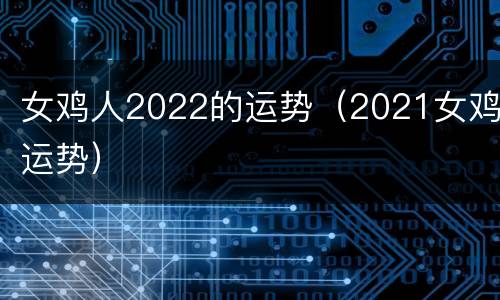女鸡人2022的运势（2021女鸡运势）
