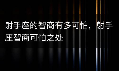 射手座的智商有多可怕，射手座智商可怕之处