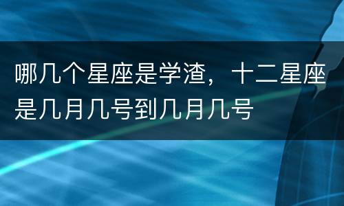 哪几个星座是学渣，十二星座是几月几号到几月几号