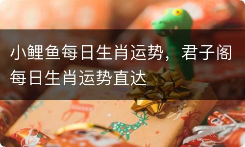 小鲤鱼每日生肖运势，君子阁每日生肖运势直达