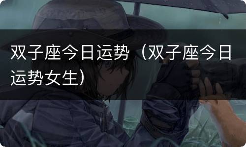 双子座今日运势（双子座今日运势女生）