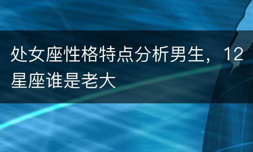 处女座性格特点分析男生，12星座谁是老大