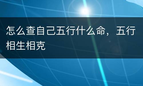 怎么查自己五行什么命，五行相生相克