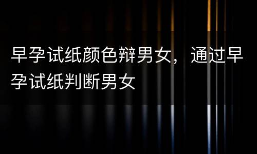 早孕试纸颜色辩男女，通过早孕试纸判断男女