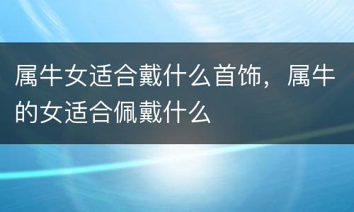 属牛女适合戴什么首饰，属牛的女适合佩戴什么