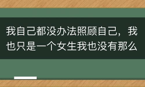 我自己都没办法照顾自己，我也只是一个女生我也没有那么懂事凭什么要卑微的