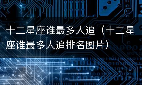 十二星座谁最多人追（十二星座谁最多人追排名图片）