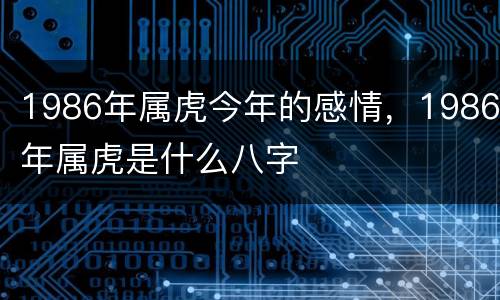 1986年属虎今年的感情，1986年属虎是什么八字