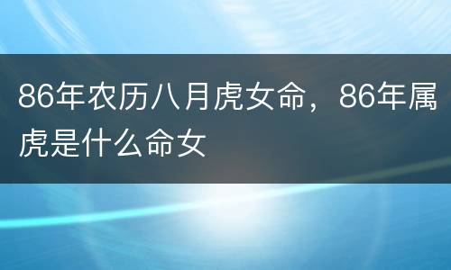 86年农历八月虎女命，86年属虎是什么命女