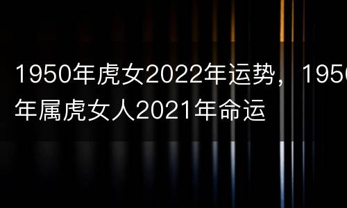 1950年虎女2022年运势，1950年属虎女人2021年命运
