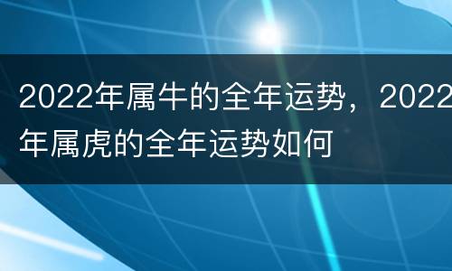 2022年属牛的全年运势，2022年属虎的全年运势如何