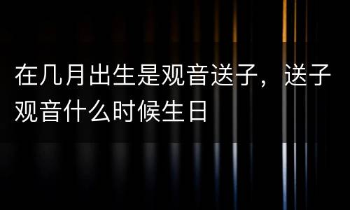 在几月出生是观音送子，送子观音什么时候生日