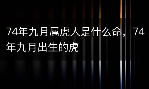 74年九月属虎人是什么命，74年九月出生的虎