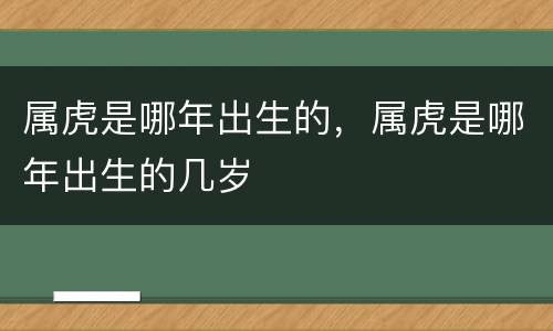 属虎是哪年出生的，属虎是哪年出生的几岁