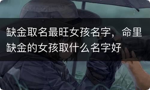缺金取名最旺女孩名字，命里缺金的女孩取什么名字好
