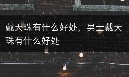 戴天珠有什么好处，男士戴天珠有什么好处