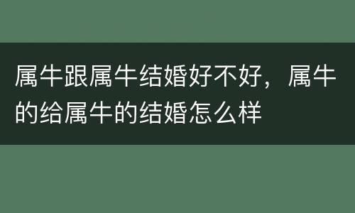 属牛跟属牛结婚好不好，属牛的给属牛的结婚怎么样